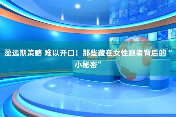 盈远期策略 难以开口！那些藏在女性跑者背后的“小秘密”