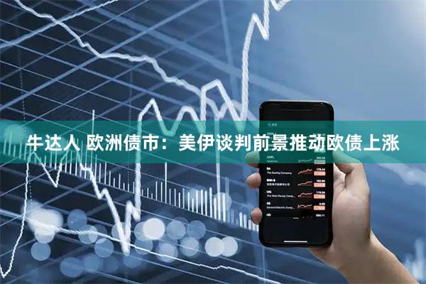 牛达人 欧洲债市：美伊谈判前景推动欧债上涨