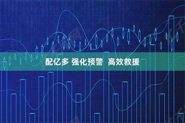 配亿多 强化预警 高效救援